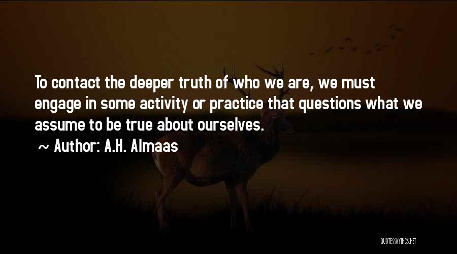 A.H. Almaas Quotes: To Contact The Deeper Truth Of Who We Are, We Must Engage In Some Activity Or Practice That Questions What