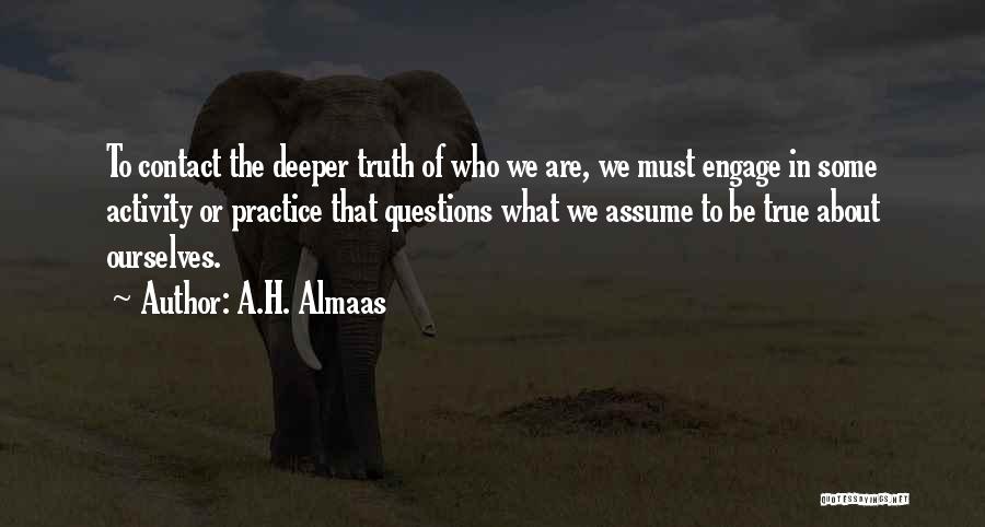 A.H. Almaas Quotes: To Contact The Deeper Truth Of Who We Are, We Must Engage In Some Activity Or Practice That Questions What