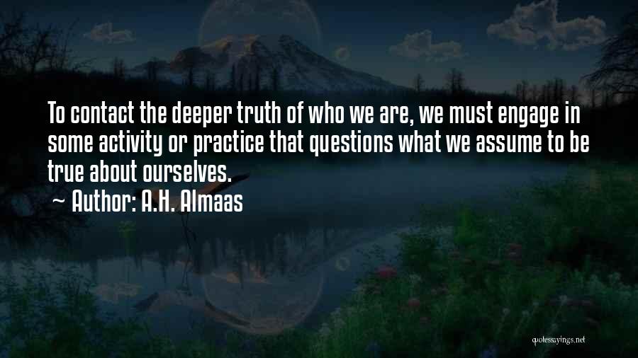 A.H. Almaas Quotes: To Contact The Deeper Truth Of Who We Are, We Must Engage In Some Activity Or Practice That Questions What