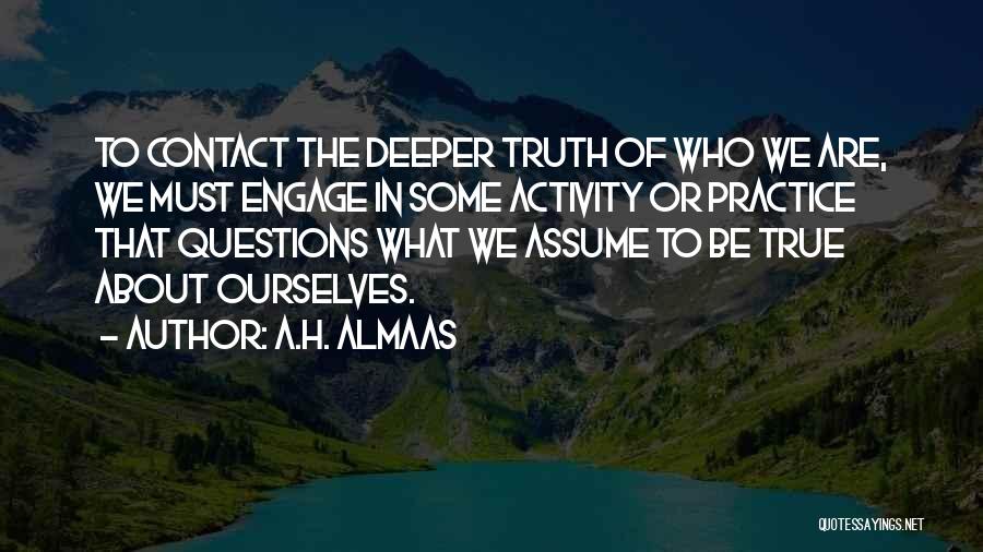 A.H. Almaas Quotes: To Contact The Deeper Truth Of Who We Are, We Must Engage In Some Activity Or Practice That Questions What