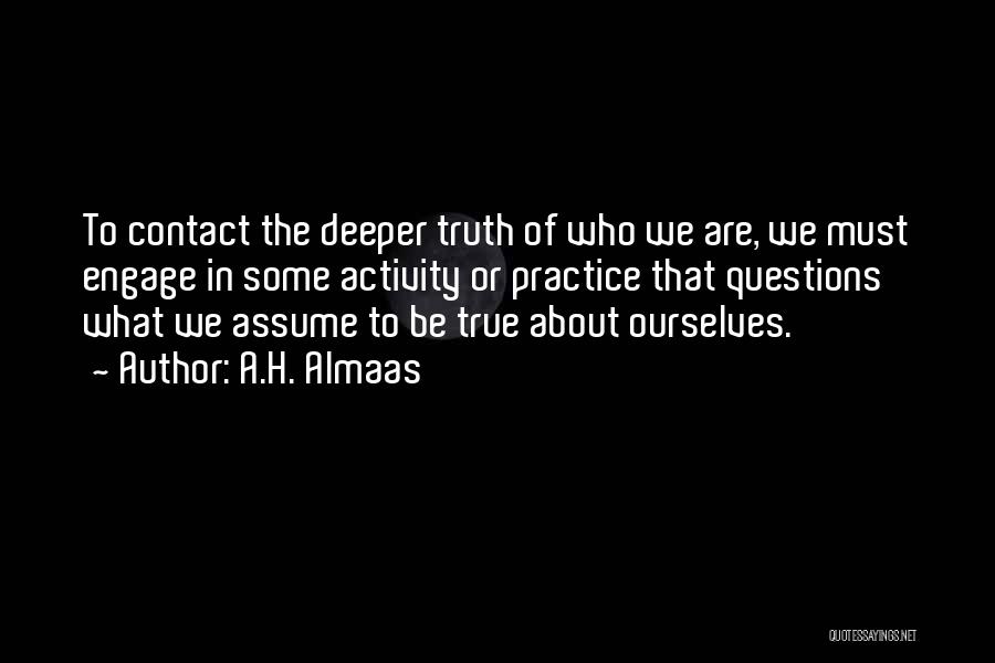 A.H. Almaas Quotes: To Contact The Deeper Truth Of Who We Are, We Must Engage In Some Activity Or Practice That Questions What