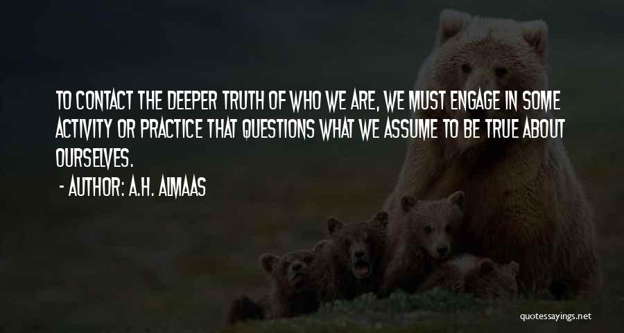 A.H. Almaas Quotes: To Contact The Deeper Truth Of Who We Are, We Must Engage In Some Activity Or Practice That Questions What
