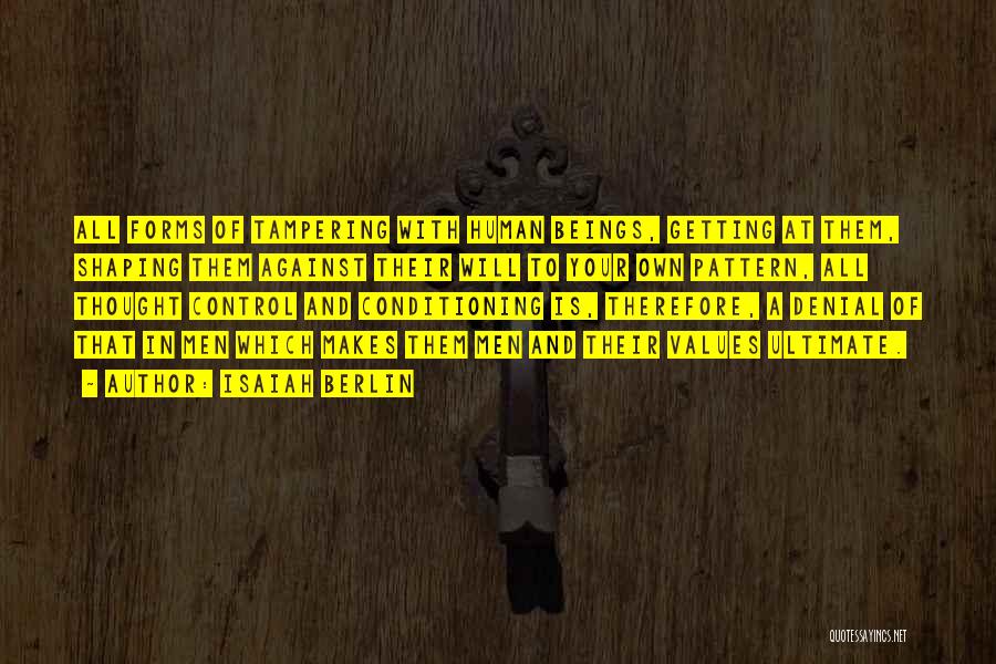 Isaiah Berlin Quotes: All Forms Of Tampering With Human Beings, Getting At Them, Shaping Them Against Their Will To Your Own Pattern, All