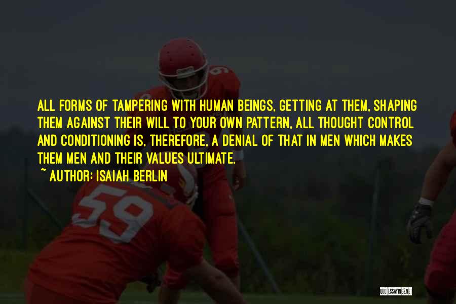 Isaiah Berlin Quotes: All Forms Of Tampering With Human Beings, Getting At Them, Shaping Them Against Their Will To Your Own Pattern, All