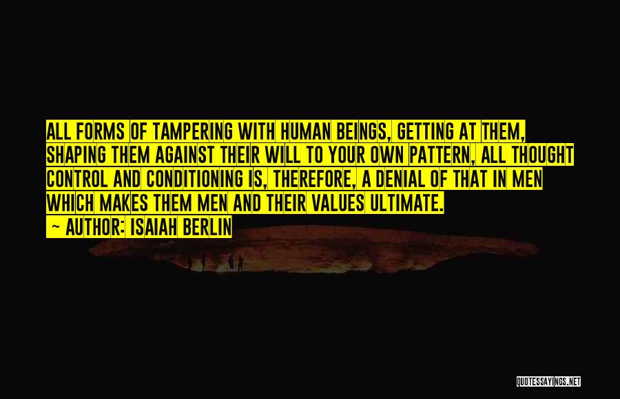 Isaiah Berlin Quotes: All Forms Of Tampering With Human Beings, Getting At Them, Shaping Them Against Their Will To Your Own Pattern, All