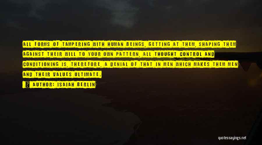 Isaiah Berlin Quotes: All Forms Of Tampering With Human Beings, Getting At Them, Shaping Them Against Their Will To Your Own Pattern, All