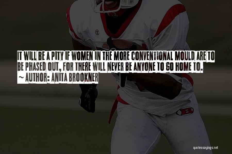 Anita Brookner Quotes: It Will Be A Pity If Women In The More Conventional Mould Are To Be Phased Out, For There Will
