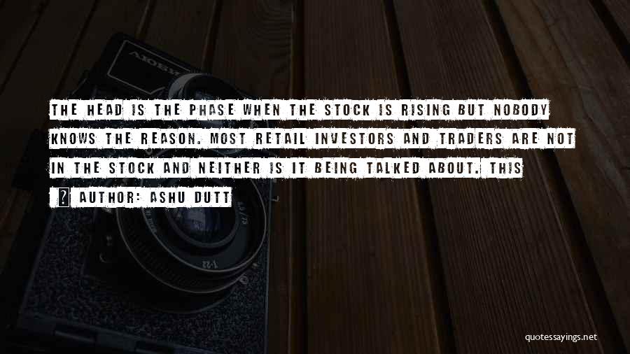 Ashu Dutt Quotes: The Head Is The Phase When The Stock Is Rising But Nobody Knows The Reason. Most Retail Investors And Traders