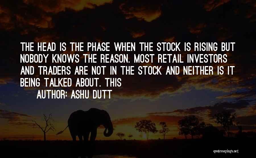 Ashu Dutt Quotes: The Head Is The Phase When The Stock Is Rising But Nobody Knows The Reason. Most Retail Investors And Traders