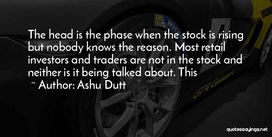 Ashu Dutt Quotes: The Head Is The Phase When The Stock Is Rising But Nobody Knows The Reason. Most Retail Investors And Traders