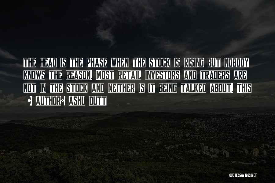 Ashu Dutt Quotes: The Head Is The Phase When The Stock Is Rising But Nobody Knows The Reason. Most Retail Investors And Traders