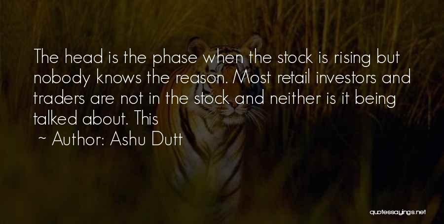 Ashu Dutt Quotes: The Head Is The Phase When The Stock Is Rising But Nobody Knows The Reason. Most Retail Investors And Traders