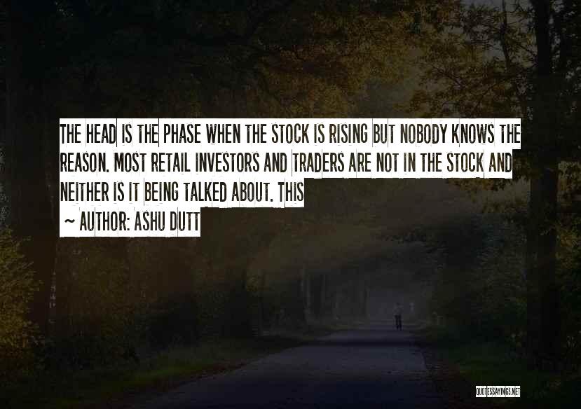 Ashu Dutt Quotes: The Head Is The Phase When The Stock Is Rising But Nobody Knows The Reason. Most Retail Investors And Traders