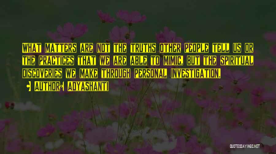 Adyashanti Quotes: What Matters Are Not The Truths Other People Tell Us Or The Practices That We Are Able To Mimic, But