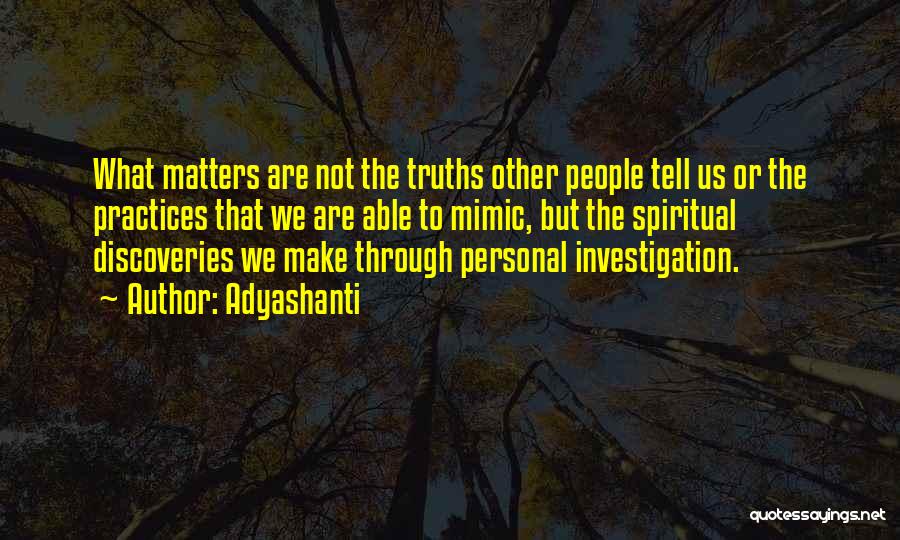Adyashanti Quotes: What Matters Are Not The Truths Other People Tell Us Or The Practices That We Are Able To Mimic, But