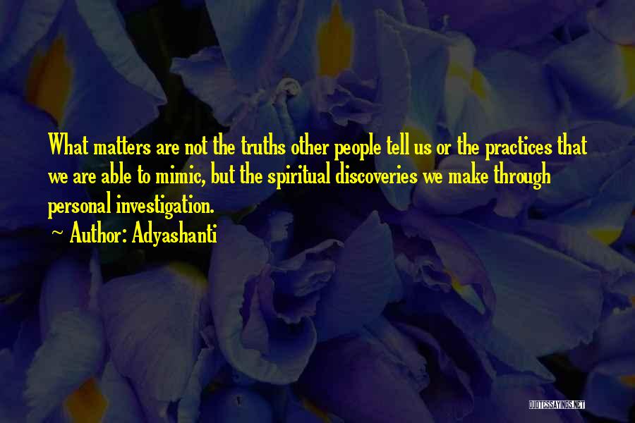 Adyashanti Quotes: What Matters Are Not The Truths Other People Tell Us Or The Practices That We Are Able To Mimic, But