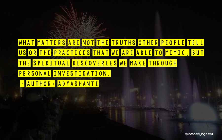 Adyashanti Quotes: What Matters Are Not The Truths Other People Tell Us Or The Practices That We Are Able To Mimic, But