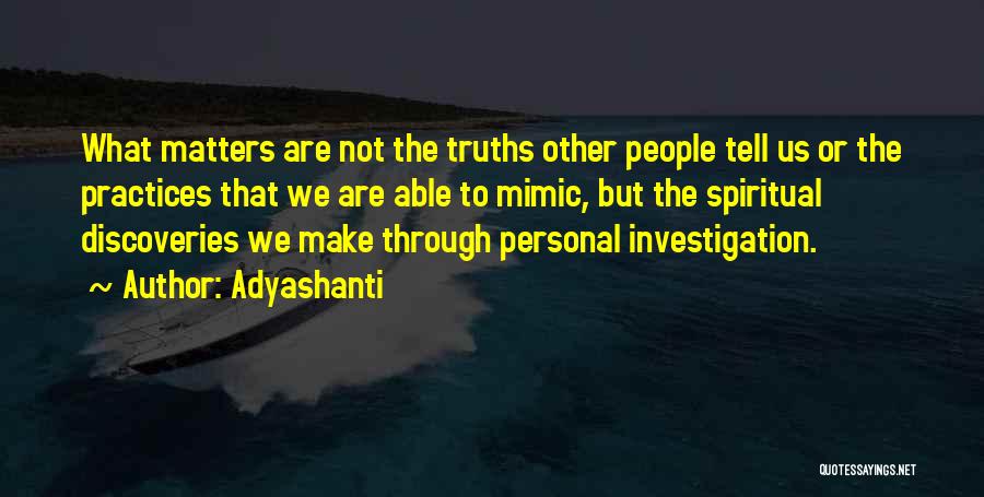 Adyashanti Quotes: What Matters Are Not The Truths Other People Tell Us Or The Practices That We Are Able To Mimic, But