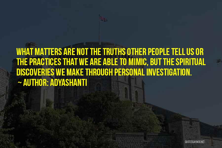 Adyashanti Quotes: What Matters Are Not The Truths Other People Tell Us Or The Practices That We Are Able To Mimic, But