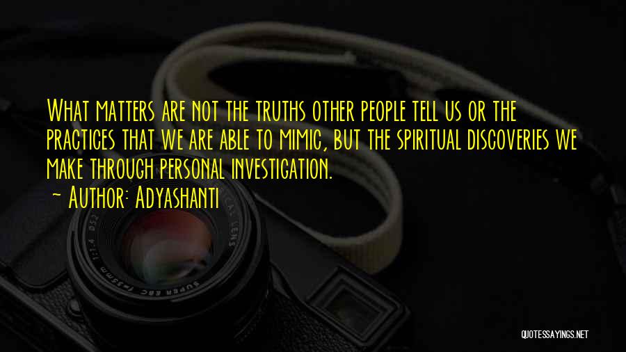 Adyashanti Quotes: What Matters Are Not The Truths Other People Tell Us Or The Practices That We Are Able To Mimic, But