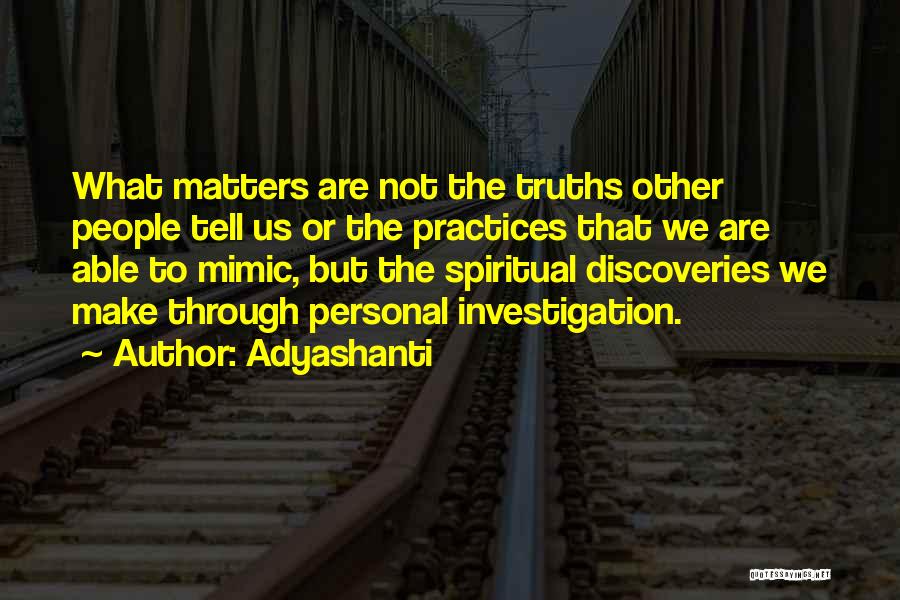 Adyashanti Quotes: What Matters Are Not The Truths Other People Tell Us Or The Practices That We Are Able To Mimic, But