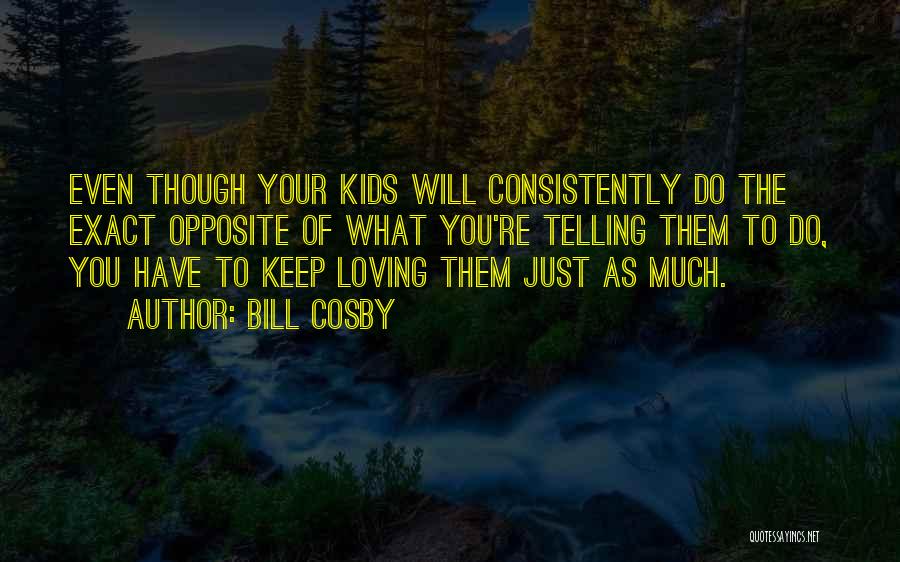 Bill Cosby Quotes: Even Though Your Kids Will Consistently Do The Exact Opposite Of What You're Telling Them To Do, You Have To