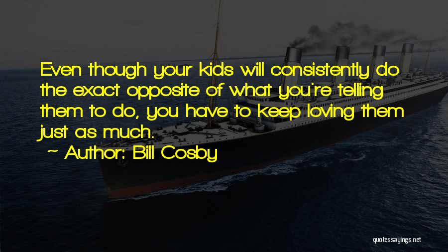 Bill Cosby Quotes: Even Though Your Kids Will Consistently Do The Exact Opposite Of What You're Telling Them To Do, You Have To