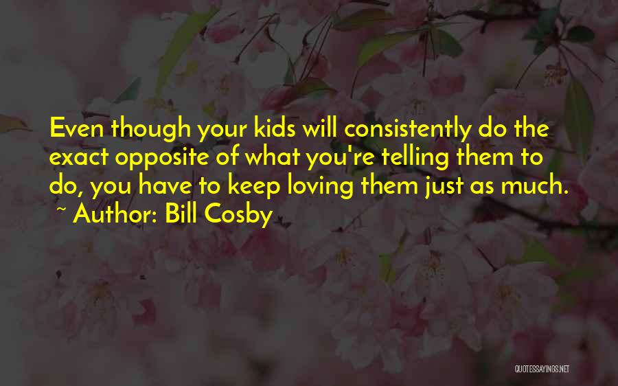 Bill Cosby Quotes: Even Though Your Kids Will Consistently Do The Exact Opposite Of What You're Telling Them To Do, You Have To