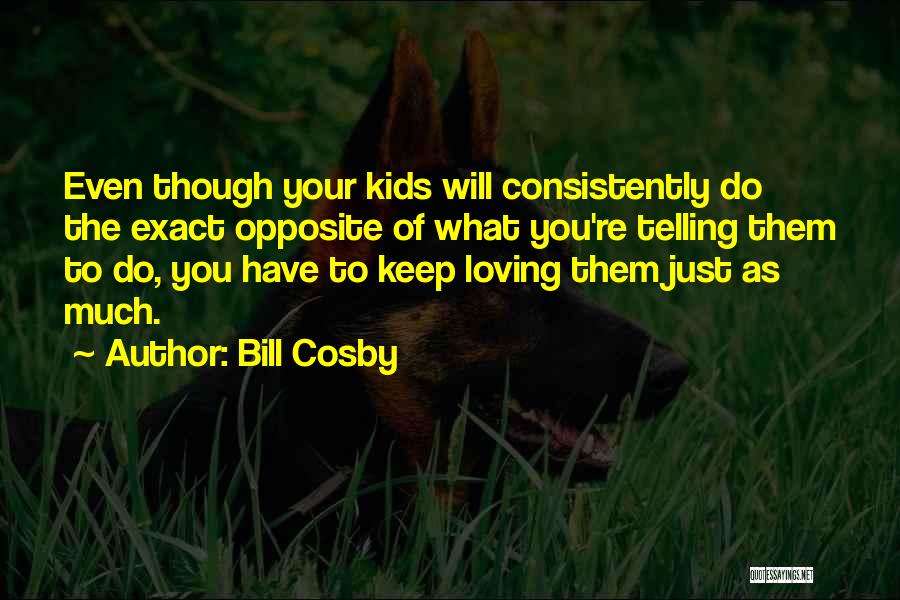 Bill Cosby Quotes: Even Though Your Kids Will Consistently Do The Exact Opposite Of What You're Telling Them To Do, You Have To
