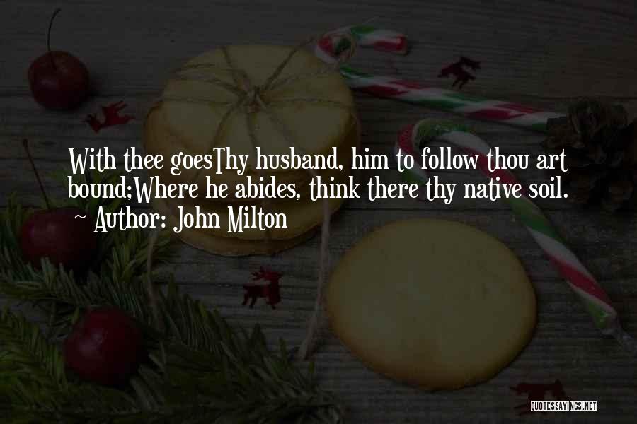 John Milton Quotes: With Thee Goesthy Husband, Him To Follow Thou Art Bound;where He Abides, Think There Thy Native Soil.