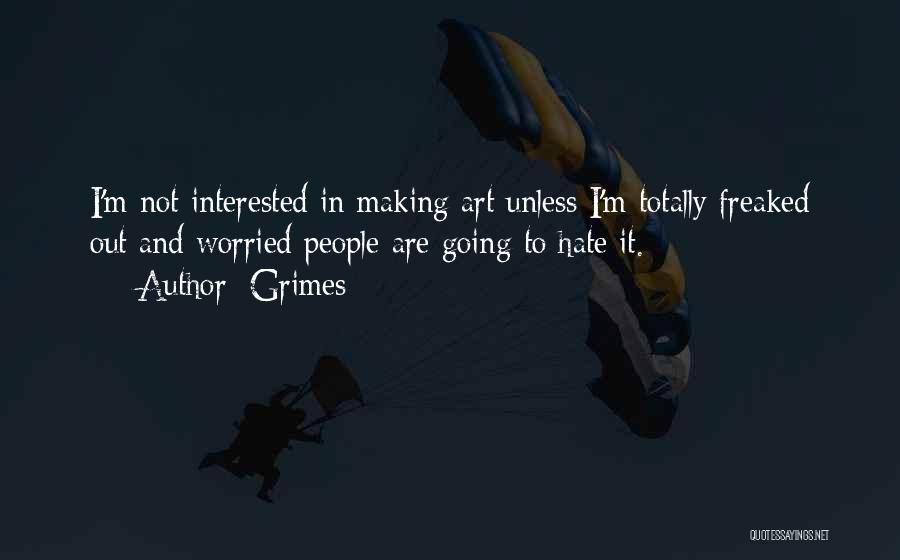 Grimes Quotes: I'm Not Interested In Making Art Unless I'm Totally Freaked Out And Worried People Are Going To Hate It.