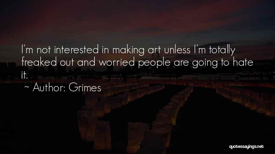 Grimes Quotes: I'm Not Interested In Making Art Unless I'm Totally Freaked Out And Worried People Are Going To Hate It.