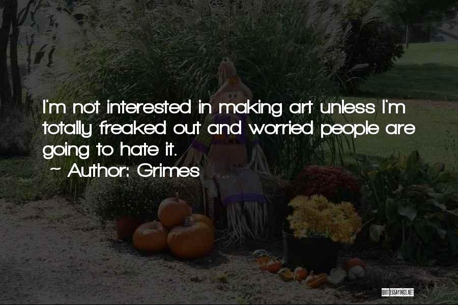 Grimes Quotes: I'm Not Interested In Making Art Unless I'm Totally Freaked Out And Worried People Are Going To Hate It.