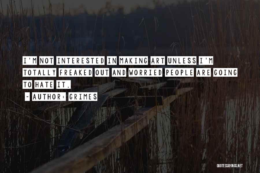 Grimes Quotes: I'm Not Interested In Making Art Unless I'm Totally Freaked Out And Worried People Are Going To Hate It.