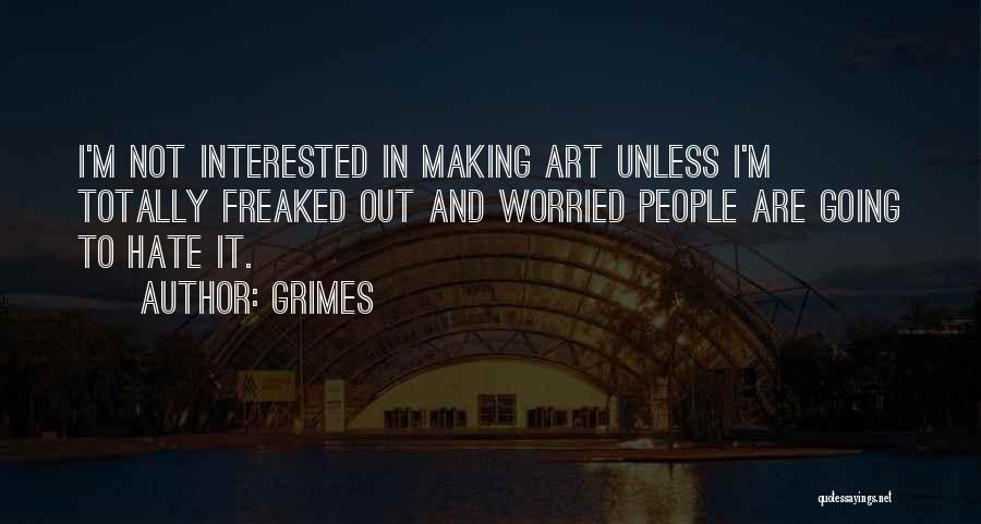 Grimes Quotes: I'm Not Interested In Making Art Unless I'm Totally Freaked Out And Worried People Are Going To Hate It.