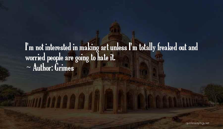 Grimes Quotes: I'm Not Interested In Making Art Unless I'm Totally Freaked Out And Worried People Are Going To Hate It.