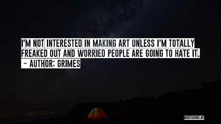 Grimes Quotes: I'm Not Interested In Making Art Unless I'm Totally Freaked Out And Worried People Are Going To Hate It.
