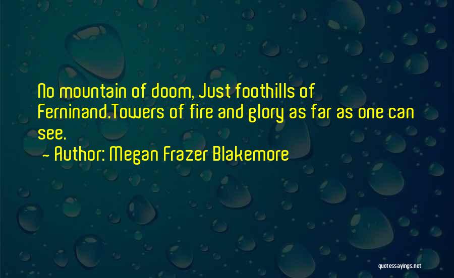 Megan Frazer Blakemore Quotes: No Mountain Of Doom, Just Foothills Of Ferninand.towers Of Fire And Glory As Far As One Can See.