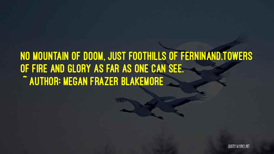 Megan Frazer Blakemore Quotes: No Mountain Of Doom, Just Foothills Of Ferninand.towers Of Fire And Glory As Far As One Can See.