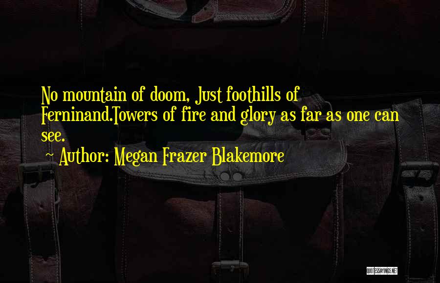 Megan Frazer Blakemore Quotes: No Mountain Of Doom, Just Foothills Of Ferninand.towers Of Fire And Glory As Far As One Can See.