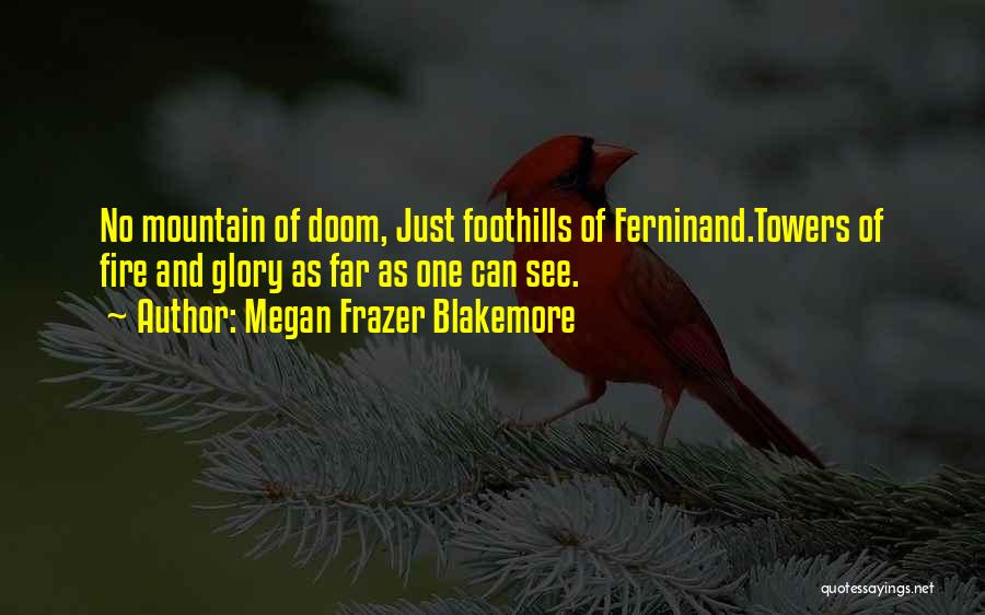 Megan Frazer Blakemore Quotes: No Mountain Of Doom, Just Foothills Of Ferninand.towers Of Fire And Glory As Far As One Can See.