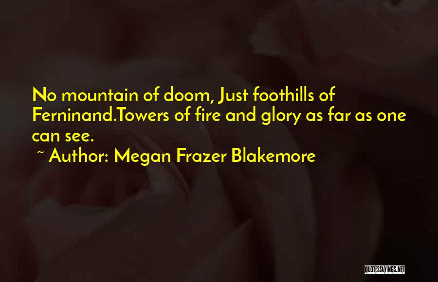 Megan Frazer Blakemore Quotes: No Mountain Of Doom, Just Foothills Of Ferninand.towers Of Fire And Glory As Far As One Can See.