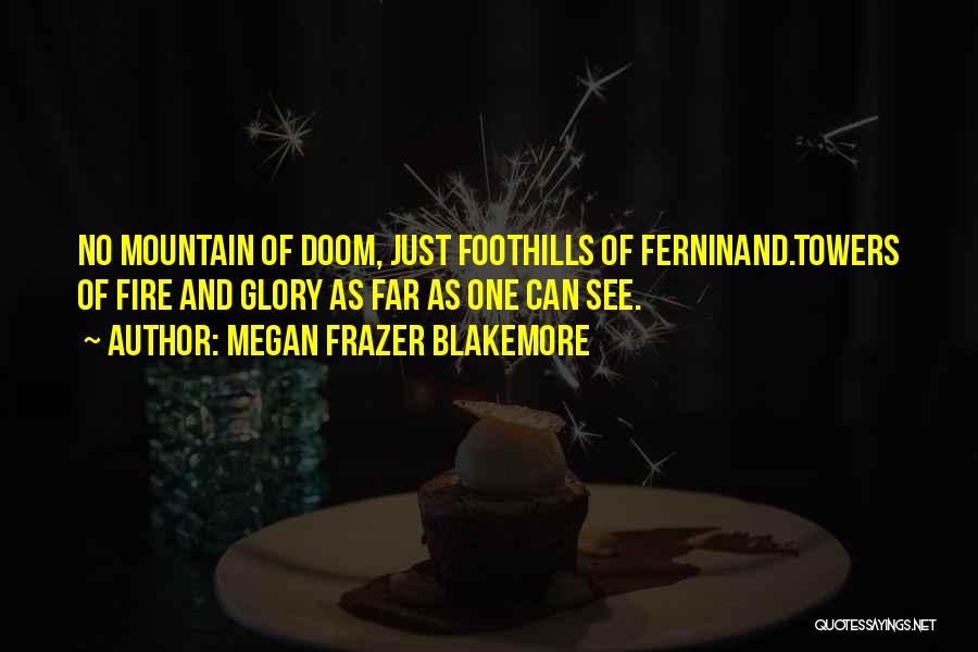 Megan Frazer Blakemore Quotes: No Mountain Of Doom, Just Foothills Of Ferninand.towers Of Fire And Glory As Far As One Can See.