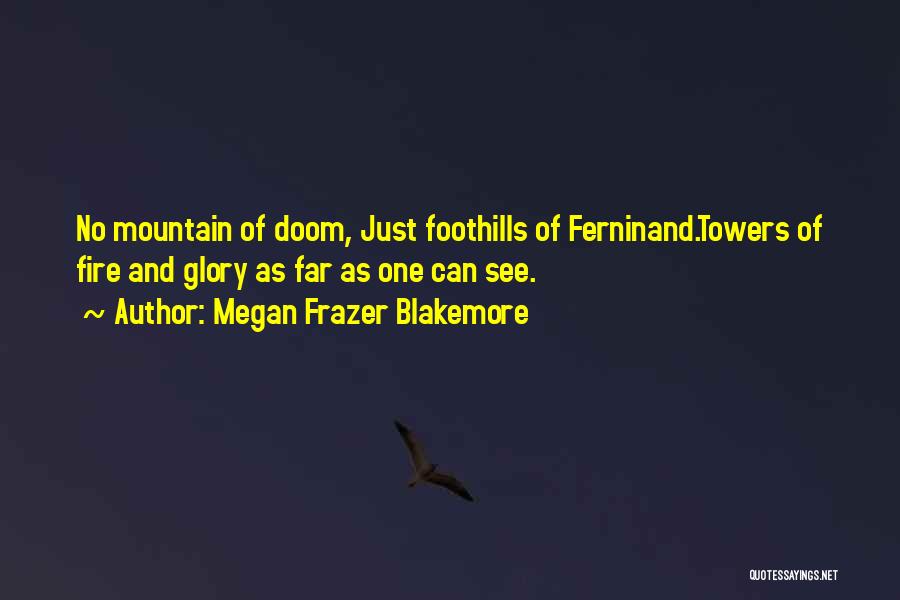 Megan Frazer Blakemore Quotes: No Mountain Of Doom, Just Foothills Of Ferninand.towers Of Fire And Glory As Far As One Can See.