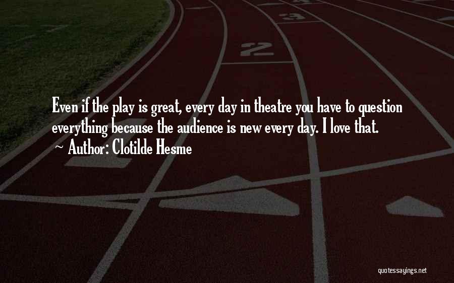 Clotilde Hesme Quotes: Even If The Play Is Great, Every Day In Theatre You Have To Question Everything Because The Audience Is New