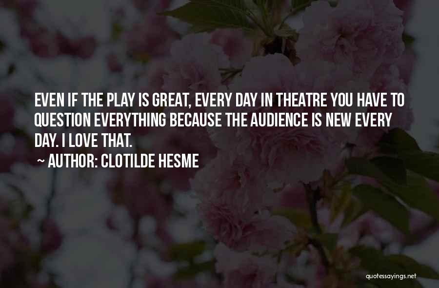 Clotilde Hesme Quotes: Even If The Play Is Great, Every Day In Theatre You Have To Question Everything Because The Audience Is New