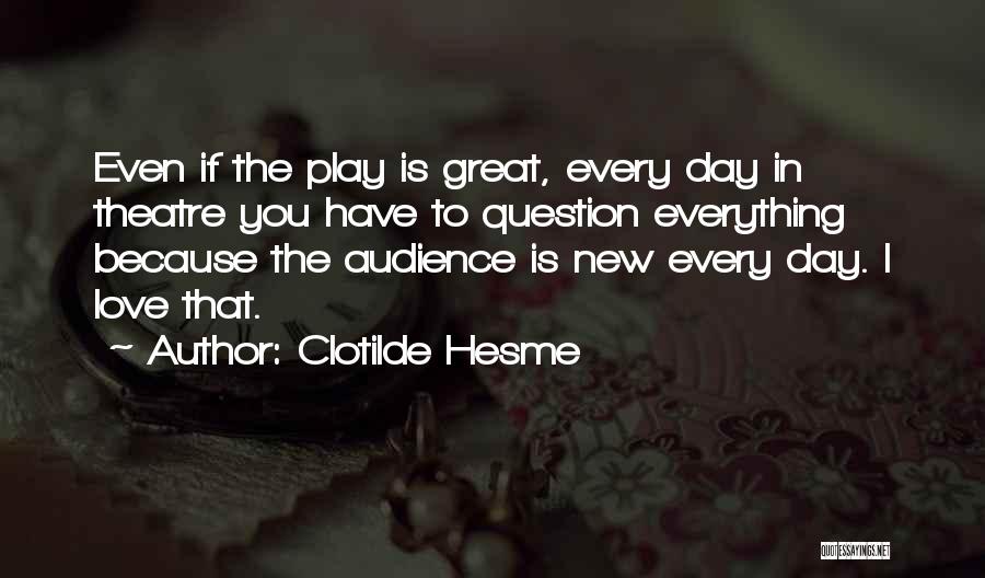 Clotilde Hesme Quotes: Even If The Play Is Great, Every Day In Theatre You Have To Question Everything Because The Audience Is New