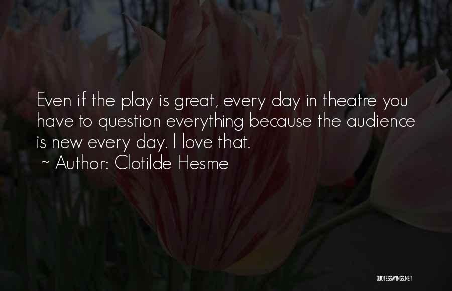 Clotilde Hesme Quotes: Even If The Play Is Great, Every Day In Theatre You Have To Question Everything Because The Audience Is New