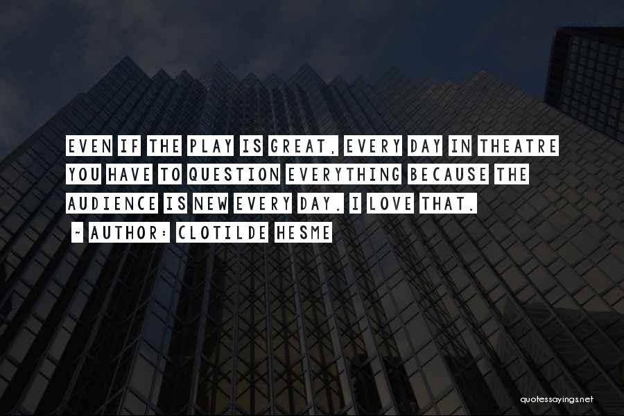 Clotilde Hesme Quotes: Even If The Play Is Great, Every Day In Theatre You Have To Question Everything Because The Audience Is New