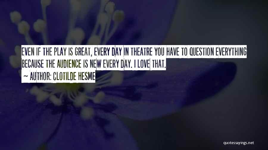 Clotilde Hesme Quotes: Even If The Play Is Great, Every Day In Theatre You Have To Question Everything Because The Audience Is New